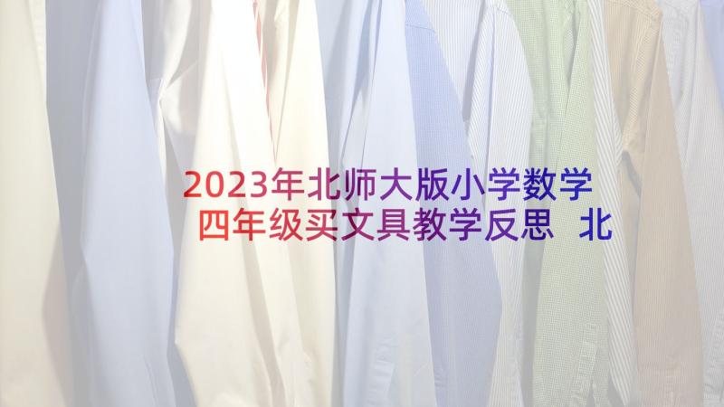 2023年北师大版小学数学四年级买文具教学反思 北师大六年级数学教学反思(大全5篇)