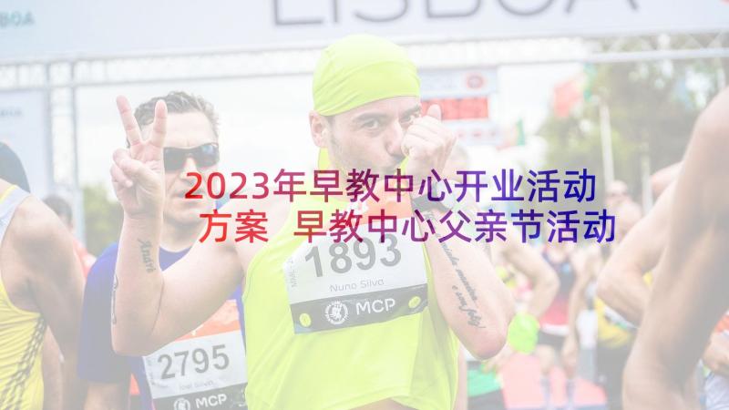 2023年早教中心开业活动方案 早教中心父亲节活动方案(实用5篇)