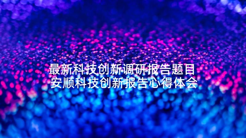 最新科技创新调研报告题目 安顺科技创新报告心得体会(优秀5篇)