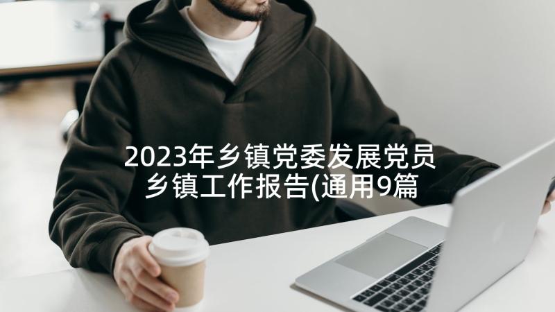 2023年乡镇党委发展党员 乡镇工作报告(通用9篇)