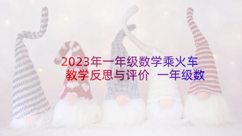 2023年一年级数学乘火车教学反思与评价 一年级数学教学反思(大全9篇)