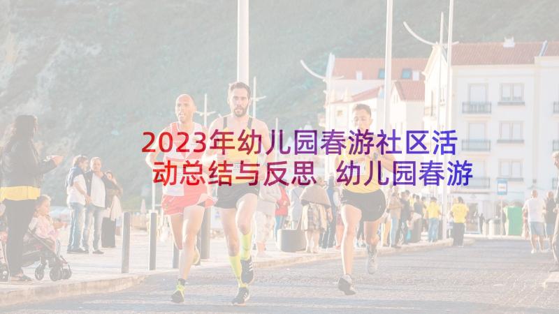 2023年幼儿园春游社区活动总结与反思 幼儿园春游活动总结(实用7篇)