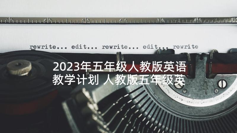 2023年五年级人教版英语教学计划 人教版五年级英语教学计划(实用6篇)