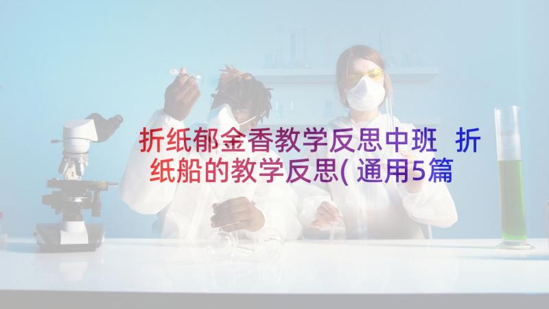 折纸郁金香教学反思中班 折纸船的教学反思(通用5篇)