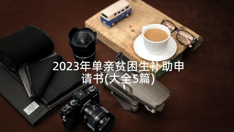 2023年单亲贫困生补助申请书(大全5篇)