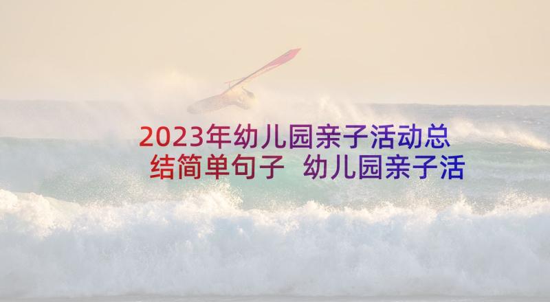 2023年幼儿园亲子活动总结简单句子 幼儿园亲子活动总结(模板9篇)