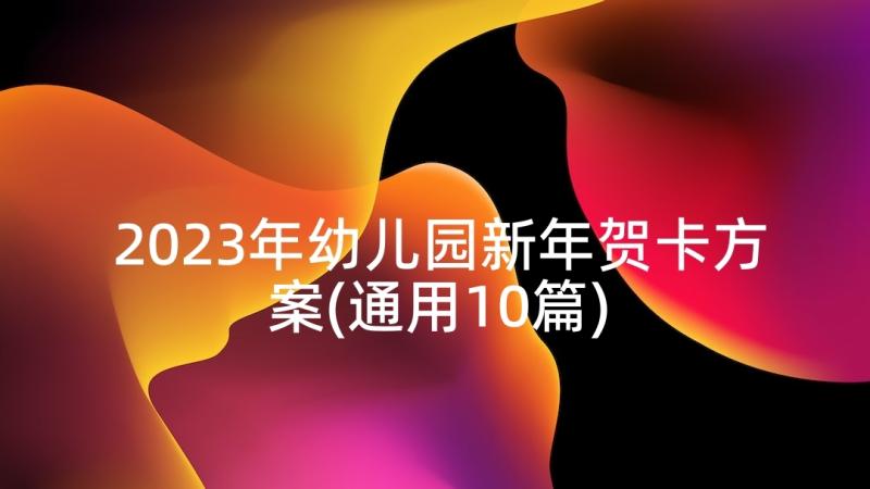 2023年幼儿园新年贺卡方案(通用10篇)