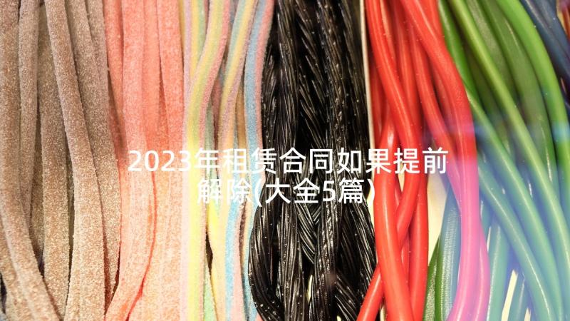 2023年租赁合同如果提前解除(大全5篇)