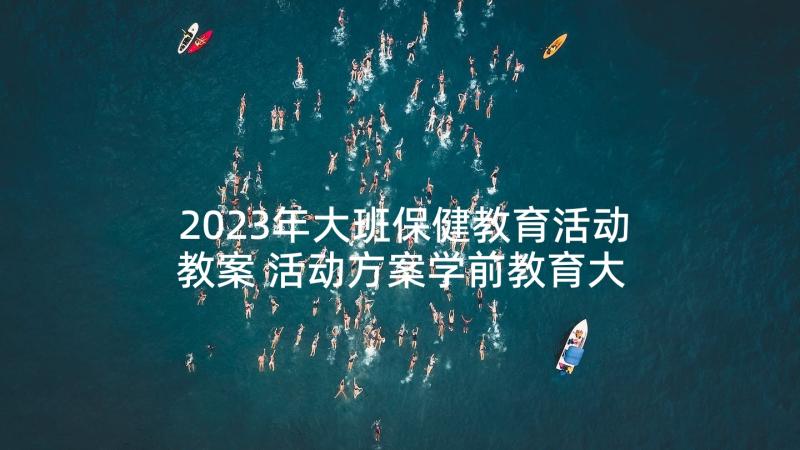 2023年大班保健教育活动教案 活动方案学前教育大班(汇总5篇)