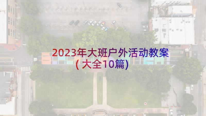 2023年大班户外活动教案(大全10篇)