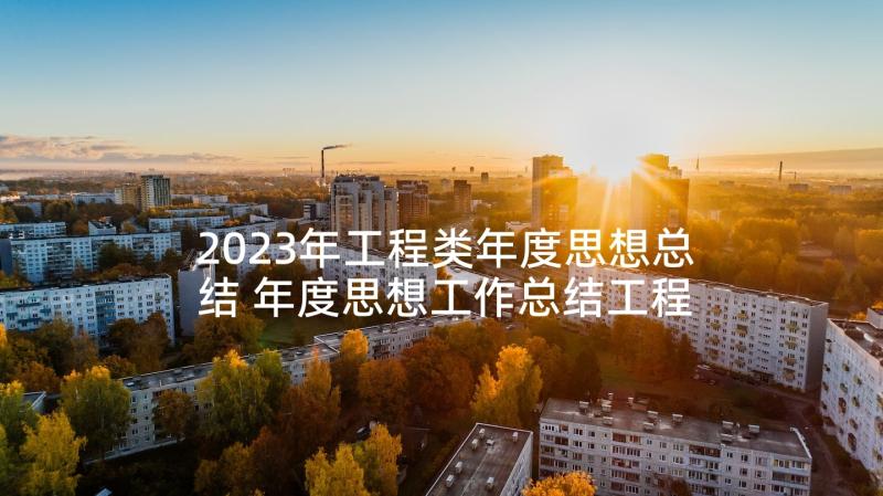 2023年工程类年度思想总结 年度思想工作总结工程检测(实用5篇)