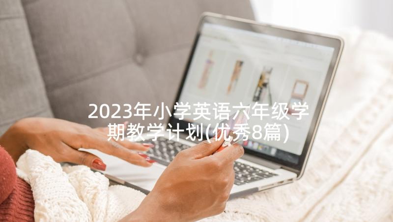 2023年小学英语六年级学期教学计划(优秀8篇)