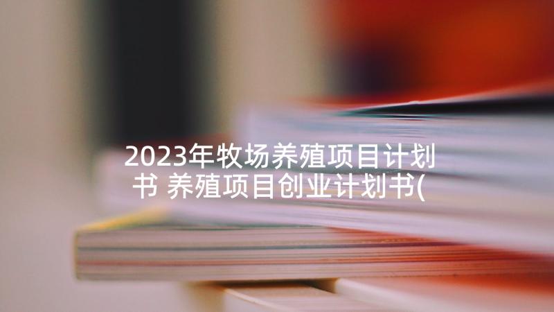 2023年牧场养殖项目计划书 养殖项目创业计划书(优质5篇)