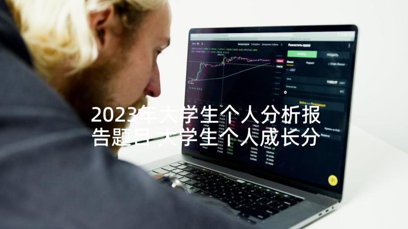 2023年大学生个人分析报告题目 大学生个人成长分析报告(大全5篇)