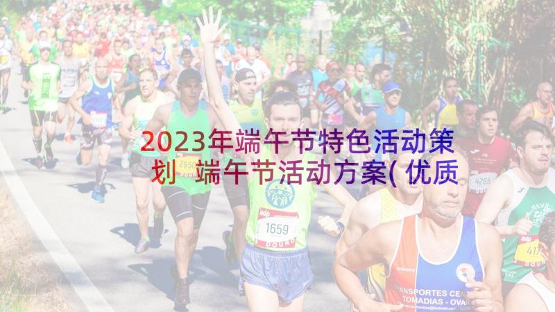 2023年端午节特色活动策划 端午节活动方案(优质7篇)