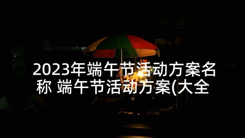 2023年端午节活动方案名称 端午节活动方案(大全7篇)