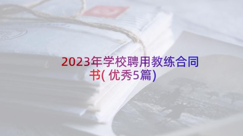 2023年学校聘用教练合同书(优秀5篇)