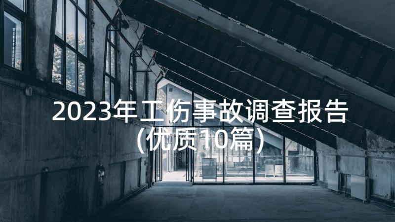 2023年工伤事故调查报告(优质10篇)