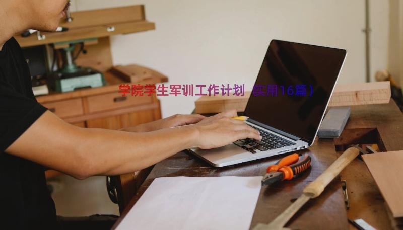 学院学生军训工作计划（实用16篇）