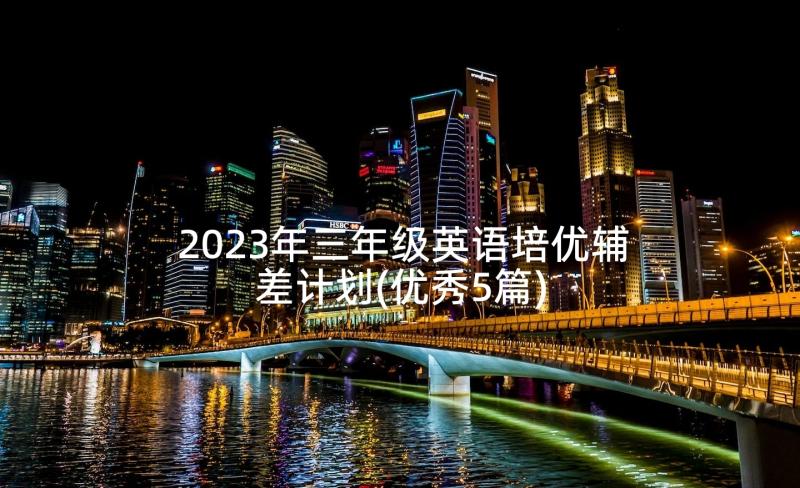 2023年三年级英语培优辅差计划(优秀5篇)