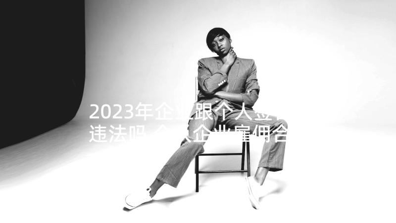 2023年企业跟个人签合同违法吗 个人企业雇佣合同(实用9篇)