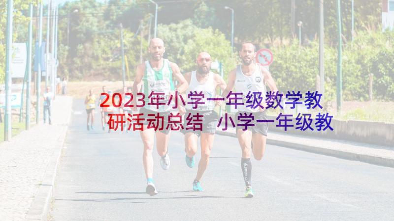 2023年小学一年级数学教研活动总结 小学一年级教研活动总结(汇总5篇)