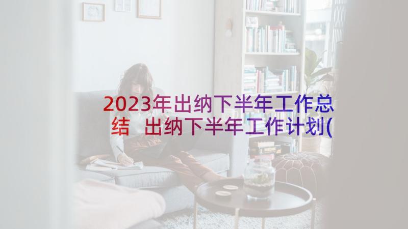 2023年出纳下半年工作总结 出纳下半年工作计划(优秀5篇)