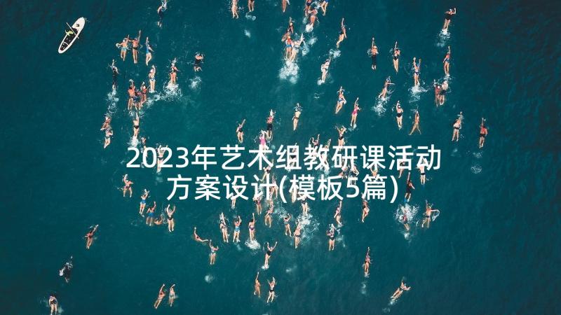 2023年艺术组教研课活动方案设计(模板5篇)