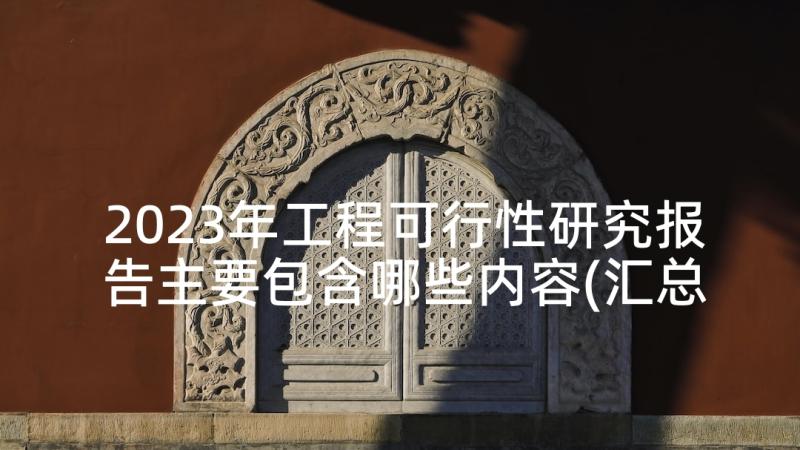 2023年工程可行性研究报告主要包含哪些内容(汇总9篇)