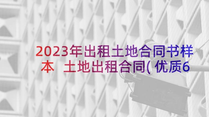 2023年出租土地合同书样本 土地出租合同(优质6篇)