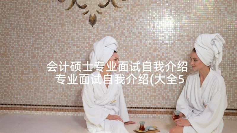 会计硕士专业面试自我介绍 专业面试自我介绍(大全5篇)