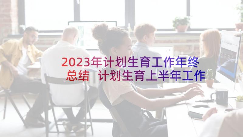 2023年计划生育工作年终总结 计划生育上半年工作总结(通用10篇)