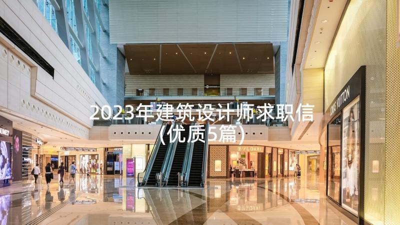 2023年建筑设计师求职信(优质5篇)