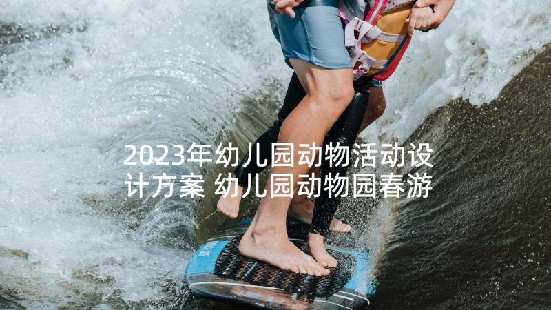 2023年幼儿园动物活动设计方案 幼儿园动物园春游活动方案(精选5篇)