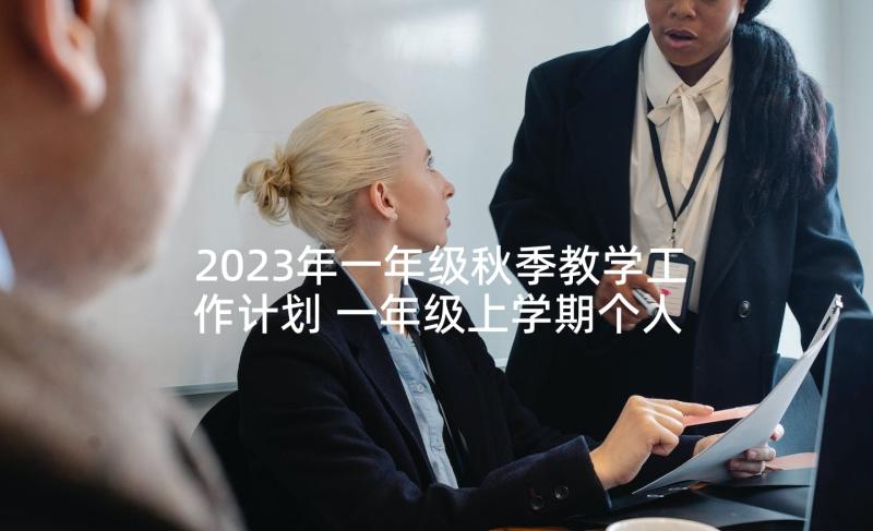 2023年一年级秋季教学工作计划 一年级上学期个人教研工作计划(精选9篇)