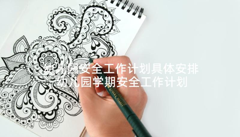 幼儿园安全工作计划具体安排 幼儿园学期安全工作计划(实用6篇)