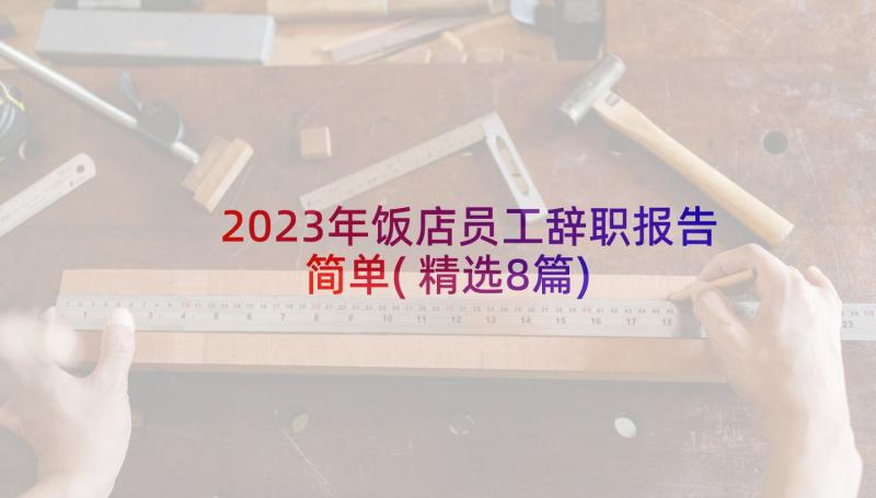 2023年饭店员工辞职报告简单(精选8篇)