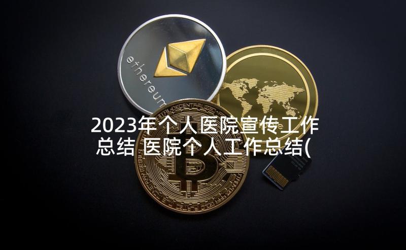 2023年个人医院宣传工作总结 医院个人工作总结(优质7篇)