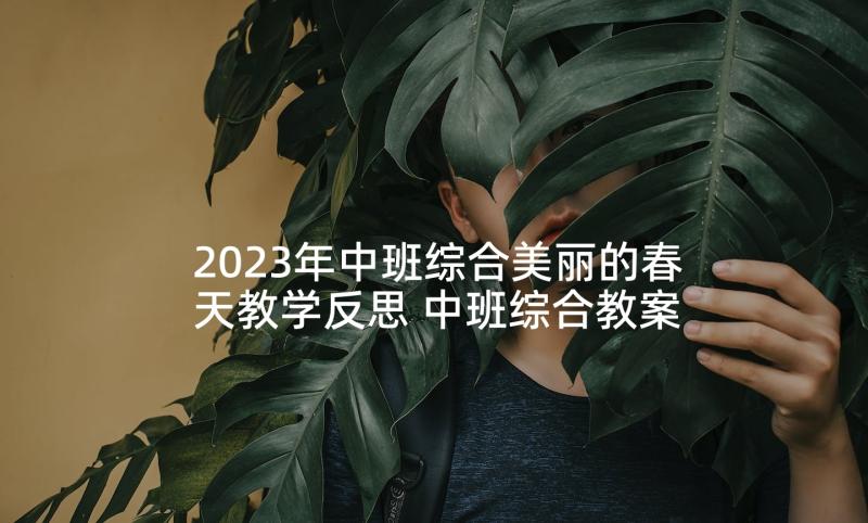 2023年中班综合美丽的春天教学反思 中班综合教案及教学反思鸟的世界(优秀5篇)