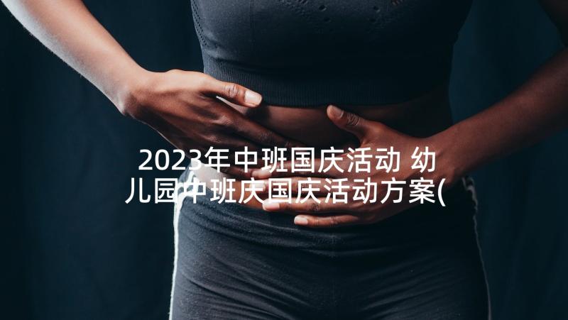 2023年中班国庆活动 幼儿园中班庆国庆活动方案(优秀9篇)