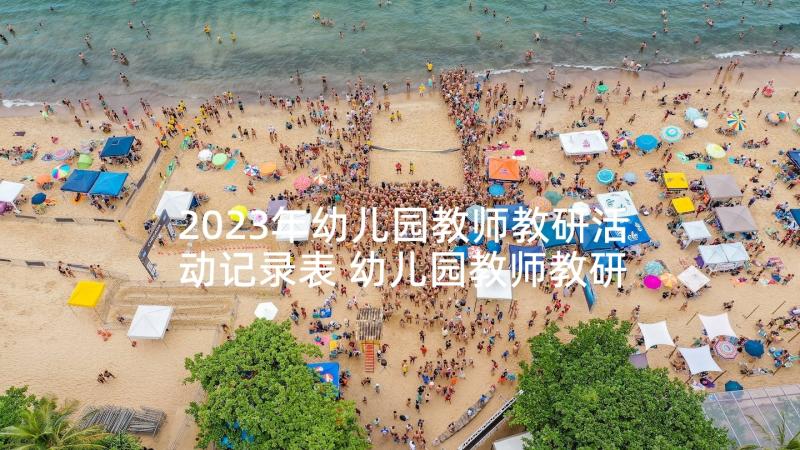 2023年幼儿园教师教研活动记录表 幼儿园教师教研活动个人总结(精选7篇)