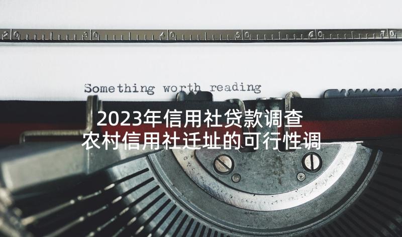 2023年信用社贷款调查 农村信用社迁址的可行性调查报告(汇总5篇)