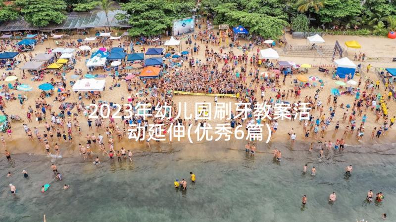 2023年幼儿园刷牙教案活动延伸(优秀6篇)