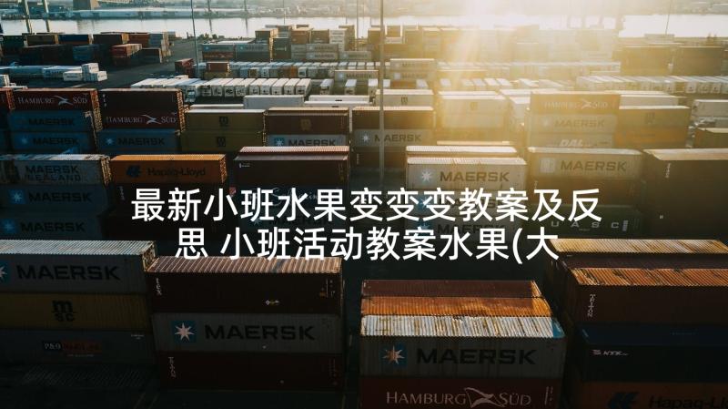 最新小班水果变变变教案及反思 小班活动教案水果(大全8篇)