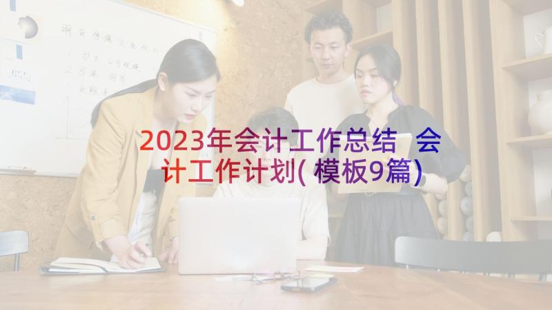 2023年会计工作总结 会计工作计划(模板9篇)