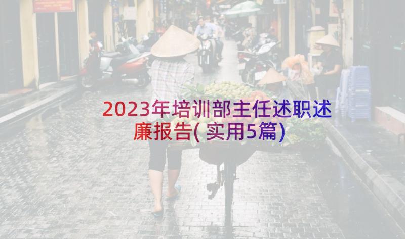 2023年培训部主任述职述廉报告(实用5篇)