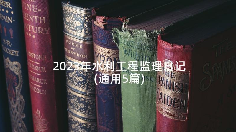 2023年水利工程监理日记(通用5篇)