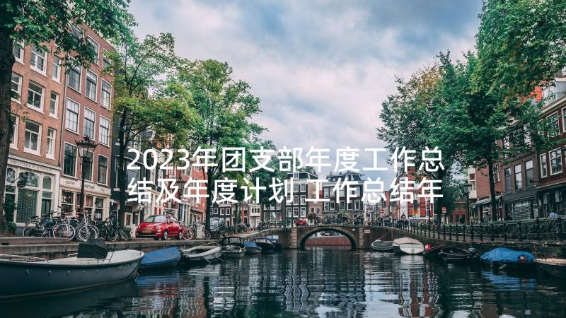 2023年团支部年度工作总结及年度计划 工作总结年度计划(汇总9篇)