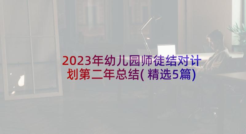 2023年幼儿园师徒结对计划第二年总结(精选5篇)