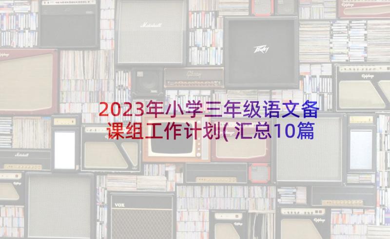 2023年小学三年级语文备课组工作计划(汇总10篇)